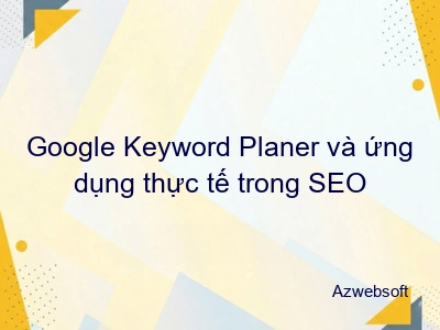 Google Keyword Planer và ứng dụng thực tế trong SEO
