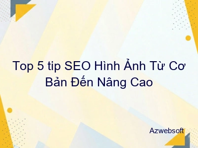Top 5 tip SEO Hình Ảnh Từ Cơ Bản Đến Nâng Cao