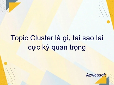 Topic Cluster là gì, tại sao lại cực kỳ quan trọng