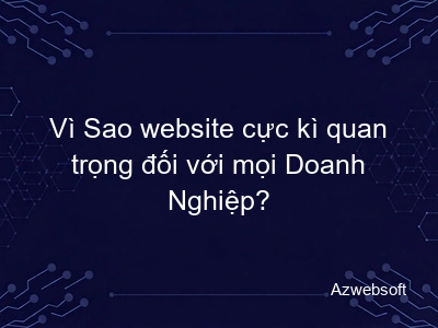 Vì Sao website cực kì quan trọng đối với mọi Doanh Nghiệp