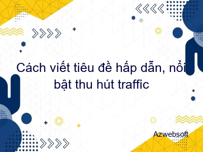 Cách viết tiêu đề hấp dẫn, nổi bật thu hút traffic